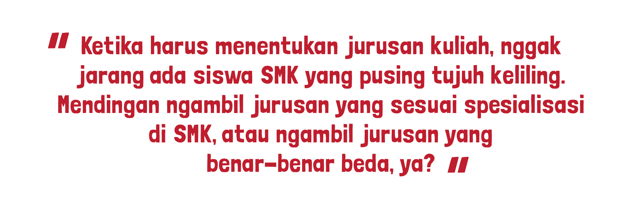 Ketika harus menentukan jurusan kuliah, nggak jarang ada siswa SMK yang pusing tujuh keliling. Mendingan ngambil jurusan yang sesuai spesialisasi di SMK, atau ngambil jurusan yang benar-benar beda, ya?